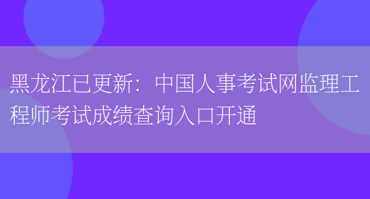 黑龙江已更新：中国人事考试网监理工程师考试成绩查询入口开通(图1)