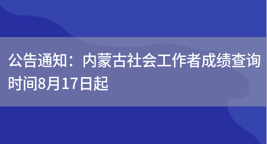 公告通知：内蒙古社会工作者成绩查询时间8月17日起(图1)