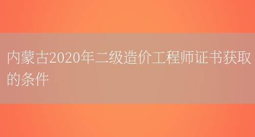 内蒙古2020年二级造价工程师证书获取的条件(图1)