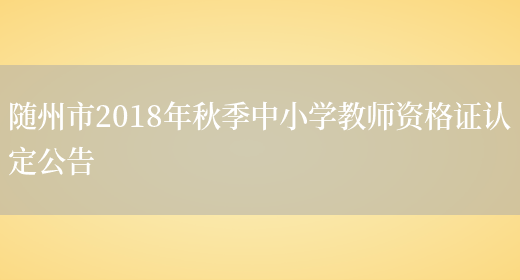 随州市2018年秋季中小学教师资格证认定公告(图1)