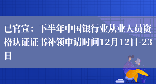 已官宣：下半年中国银行业从业人员资格认证证书补领申请时间12月12日-23日(图1)