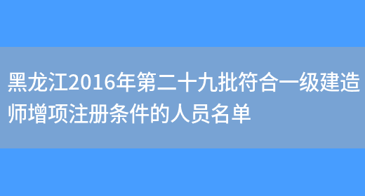 黑龙江2016年第二十九批符合一级建造师增项注册条件的人员名单(图1)
