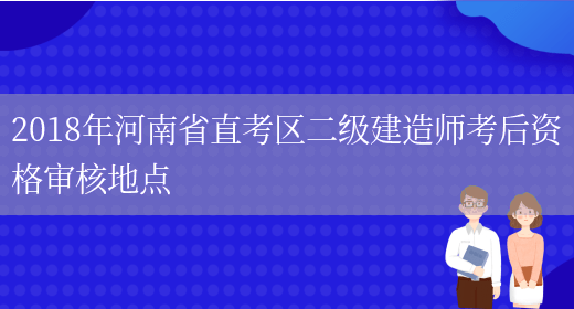 2018年河南省直考区二级建造师考后资格审核地点(图1)