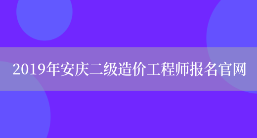 2019年安庆二级造价工程师报名官网(图1)