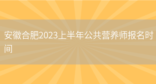 安徽合肥2023上半年公共营养师报名时间(图1)