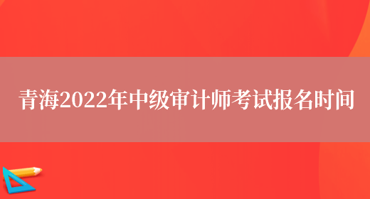 青海2022年中级审计师考试报名时间(图1)