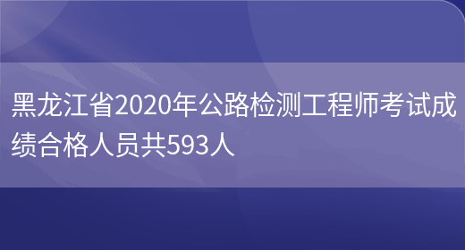 黑龙江省2020年公路检测工程师考试成绩合格人员共593人(图1)