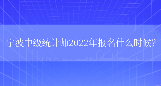宁波中级统计师2022年报名什么时候？(图1)