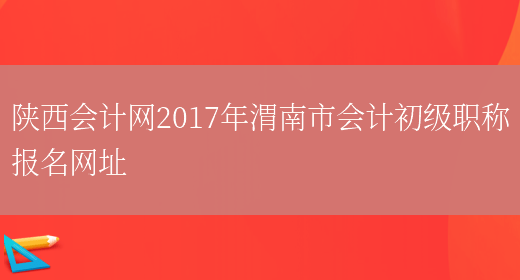 陕西会计网2017年渭南市会计初级职称报名网址(图1)