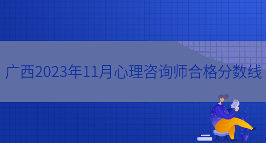 广西2023年11月心理咨询师合格分数线(图1)