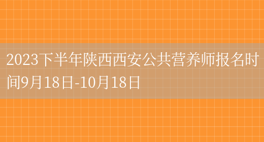 2023下半年陕西西安公共营养师报名时间9月18日-10月18日(图1)