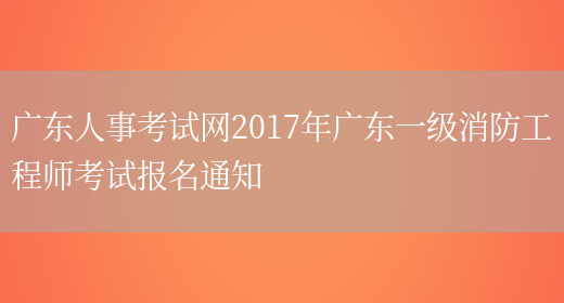 广东人事考试网2017年广东一级消防工程师考试报名通知(图1)