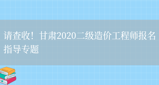请查收！甘肃2020二级造价工程师报名指导专题(图1)