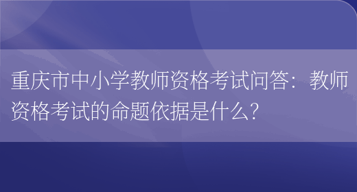 重庆市中小学教师资格考试问答：教师资格考试的命题依据是什么？(图1)