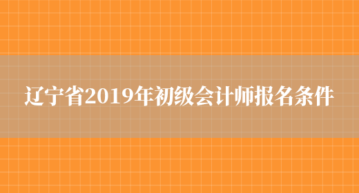 辽宁省2019年初级会计师报名条件(图1)