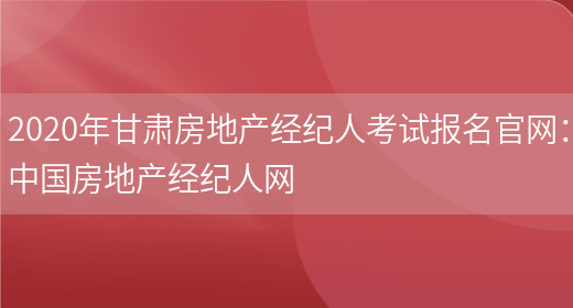 2020年甘肃房地产经纪人考试报名官网：中国房地产经纪人网(图1)