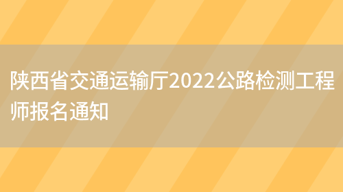 陕西省交通运输厅2022公路检测工程师报名通知(图1)