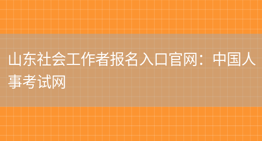 山东社会工作者报名入口官网：中国人事考试网(图1)