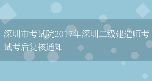 深圳市考试院2017年深圳二级建造师考试考后复核通知(图1)