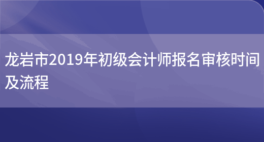 龙岩市2019年初级会计师报名审核时间及流程(图1)
