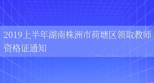 2019上半年湖南株洲市荷塘区领取教师资格证通知(图1)