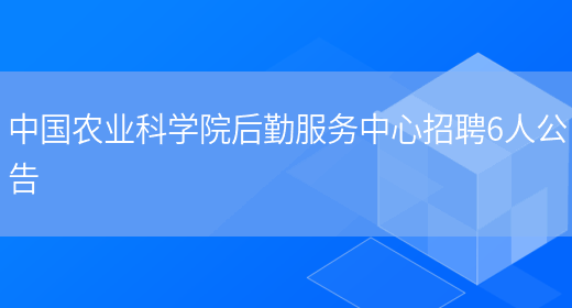 中国农业科学院后勤服务中心招聘6人公告(图1)