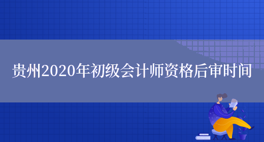 贵州2020年初级会计师资格后审时间(图1)