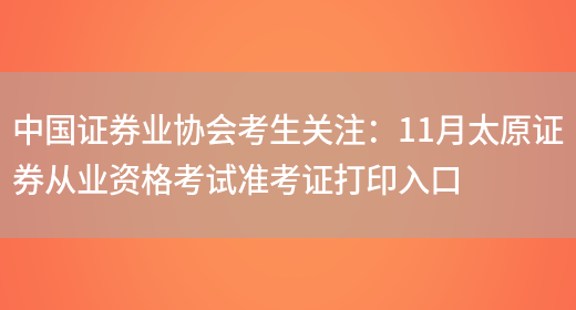 中国证券业协会考生关注：11月太原证券从业资格考试准考证打印入口(图1)