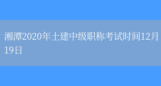湘潭2020年土建中级职称考试时间12月19日(图1)