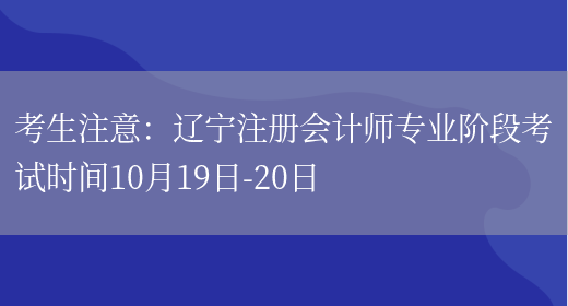 考生注意：辽宁注册会计师专业阶段考试时间10月19日-20日(图1)