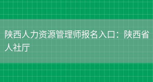 陕西人力资源管理师报名入口：陕西省人社厅(图1)