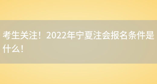 考生关注！2022年宁夏注会报名条件是什么！(图1)