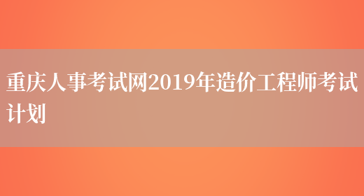 重庆人事考试网2019年造价工程师考试计划(图1)