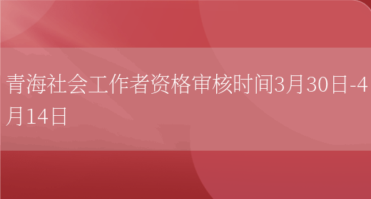 青海社会工作者资格审核时间3月30日-4月14日(图1)