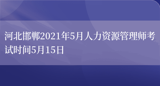 河北邯郸2021年5月人力资源管理师考试时间5月15日(图1)