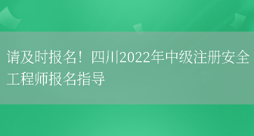 请及时报名！四川2022年中级注册安全工程师报名指导(图1)