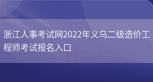 浙江人事考试网2022年义乌二级造价工程师考试报名入口(图1)