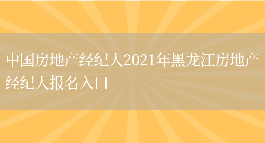 中国房地产经纪人2021年黑龙江房地产经纪人报名入口(图1)