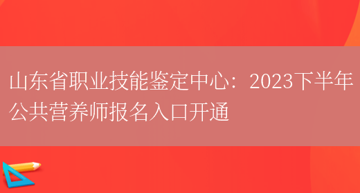 山东省职业技能鉴定中心：2023下半年公共营养师报名入口开通(图1)
