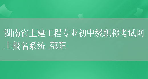 湖南省土建工程专业初中级职称考试网上报名系统_邵阳(图1)