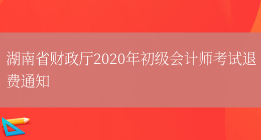 湖南省财政厅2020年初级会计师考试退费通知(图1)