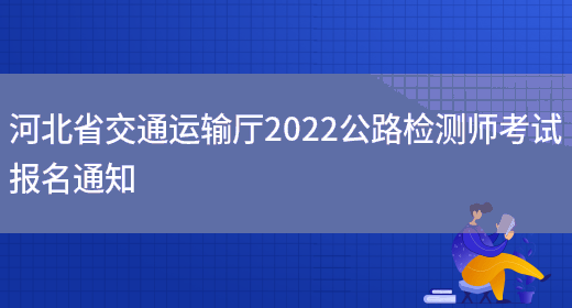 河北省交通运输厅2022公路检测师考试报名通知(图1)
