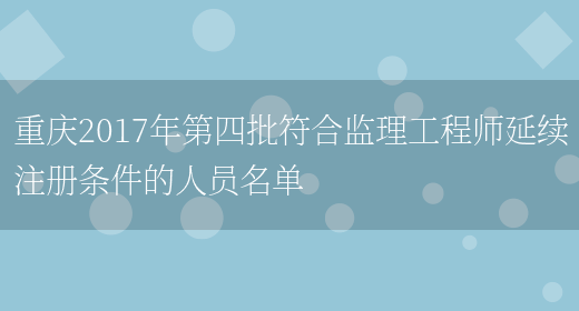 重庆2017年第四批符合监理工程师延续注册条件的人员名单(图1)