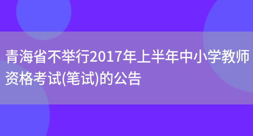 青海省不举行2017年上半年中小学教师资格考试(笔试)的公告(图1)