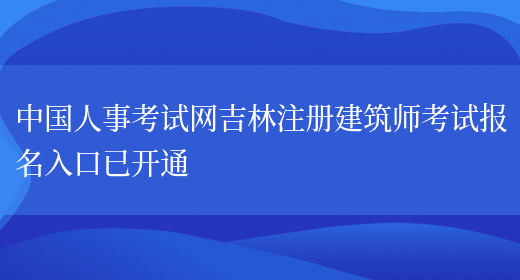中国人事考试网吉林注册建筑师考试报名入口已开通(图1)