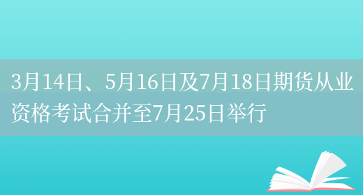 3月14日、5月16日及7月18日期货从业资格考试合并至7月25日举行(图1)
