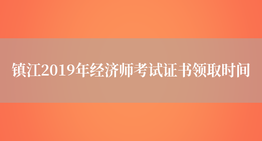 镇江2019年经济师考试证书领取时间