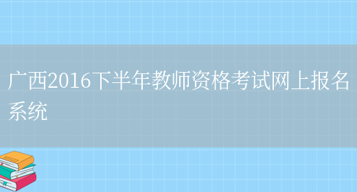 广西2016下半年教师资格考试网上报名系统(图1)