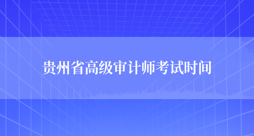 贵州省高级审计师考试时间(图1)