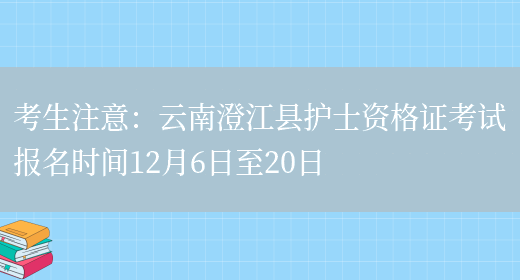考生注意：云南澄江县护士资格证考试报名时间12月6日至20日(图1)